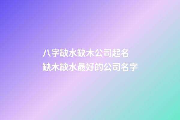 八字缺水缺木公司起名 缺木缺水最好的公司名字-第1張-公司起名-玄機派